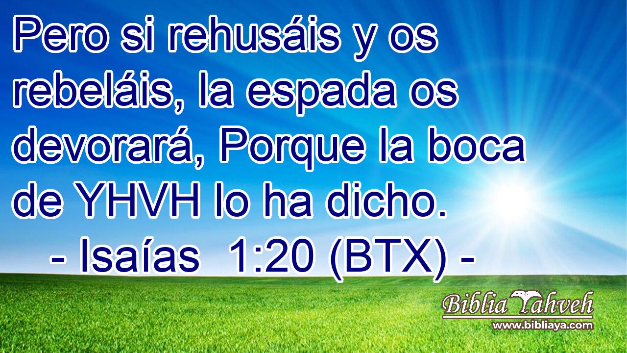 Pero si rehusáis y os rebeláis, la espada os devorará, Porque la boca de YHVH lo ha dicho.