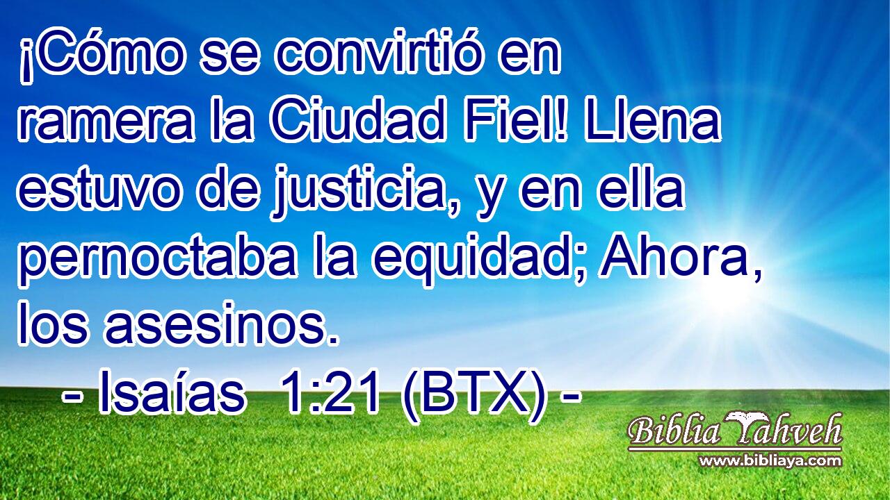 ¡Cómo se convirtió en ramera la Ciudad Fiel! Llena estuvo de justicia, y en ella pernoctaba la equidad; Ahora, los asesinos.