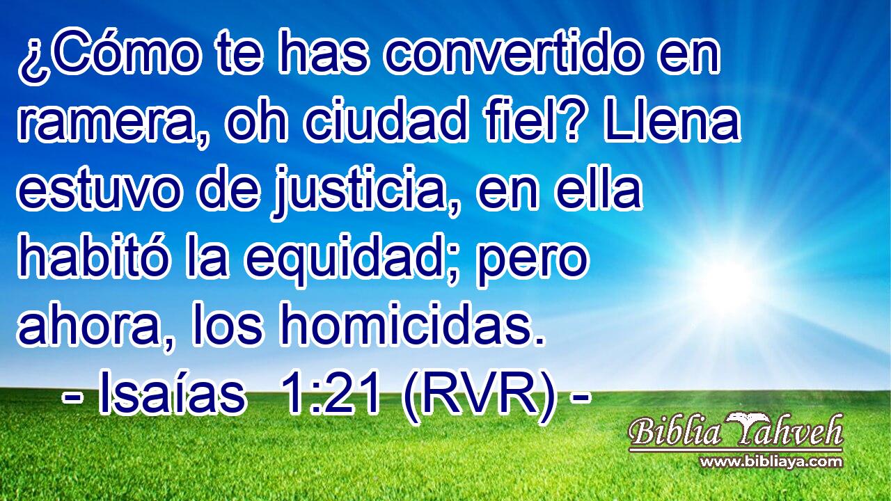 ¿Cómo te has convertido en ramera, oh ciudad fiel? Llena estuvo de justicia, en ella habitó la equidad; pero ahora, los homicidas.