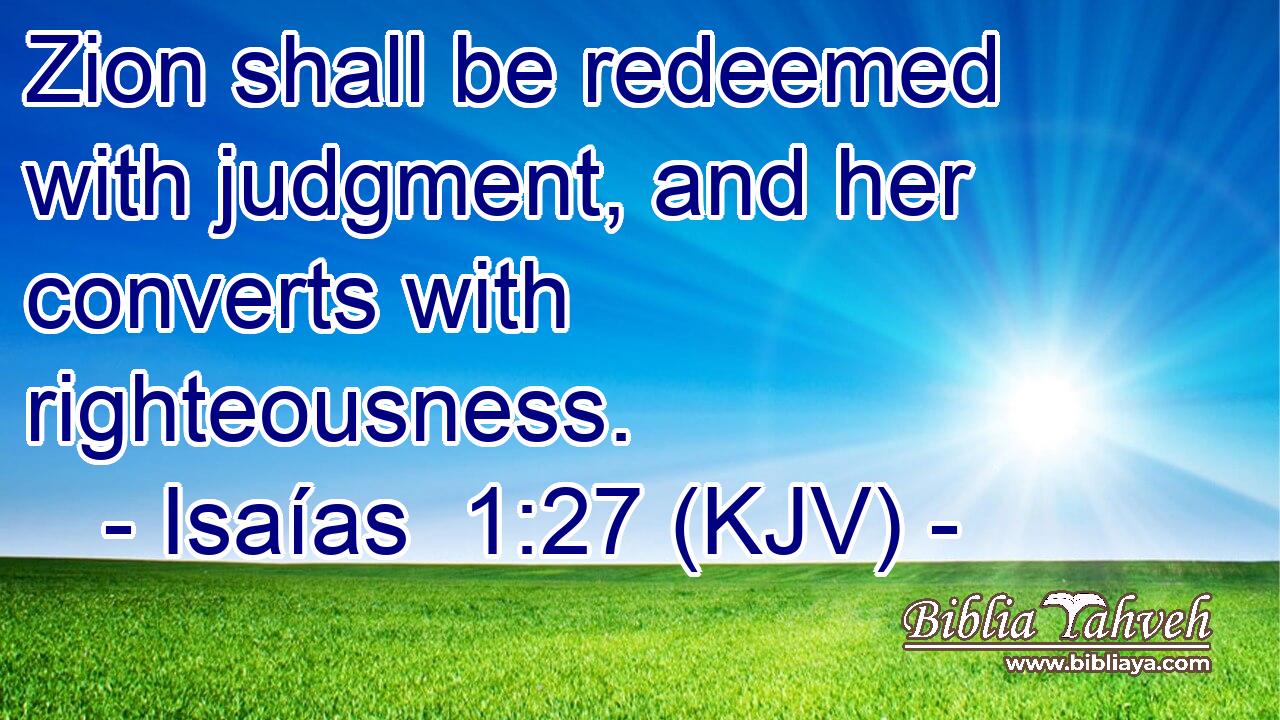 Zion shall be redeemed with judgment, and her converts with righteousness.