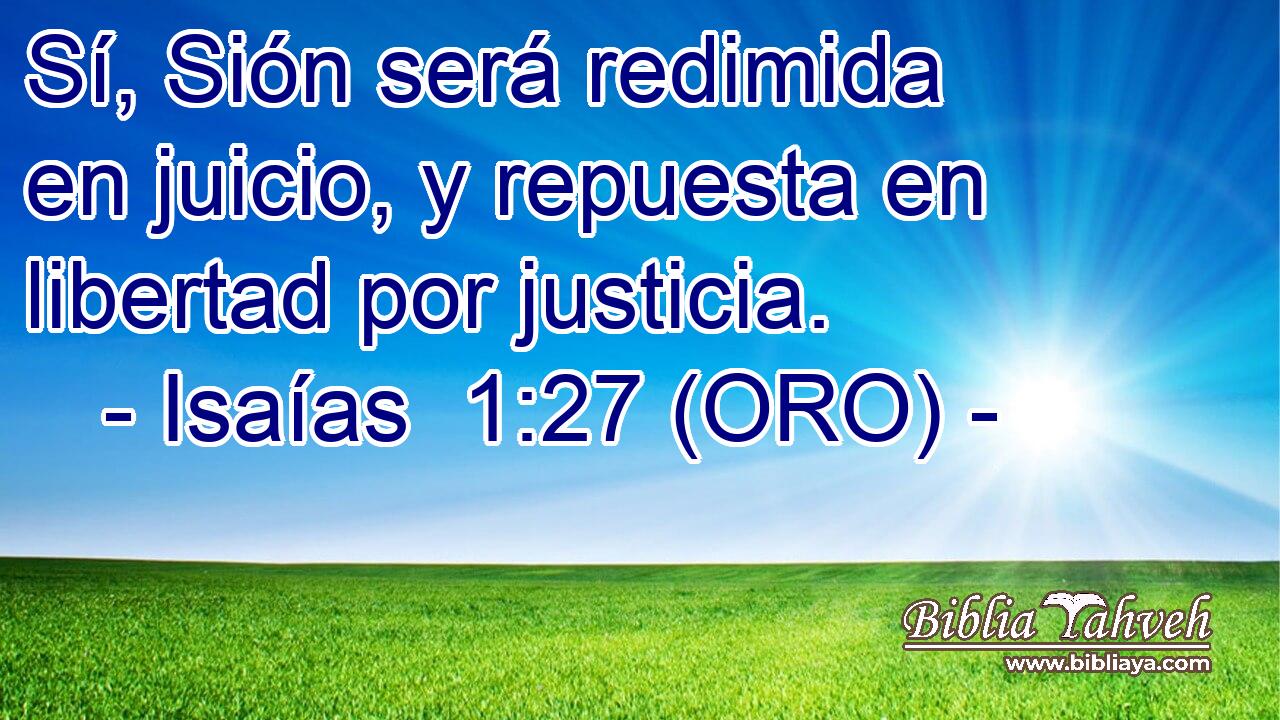  Sí, Sión será redimida en juicio, y repuesta en libertad por justicia. 