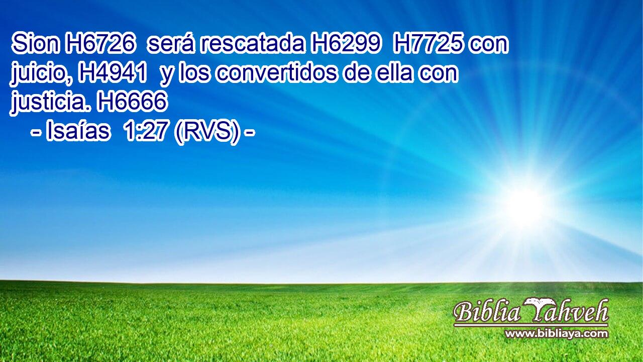 Sion H6726  será rescatada H6299  H7725 con juicio, H4941  y los convertidos de ella con justicia. H6666  