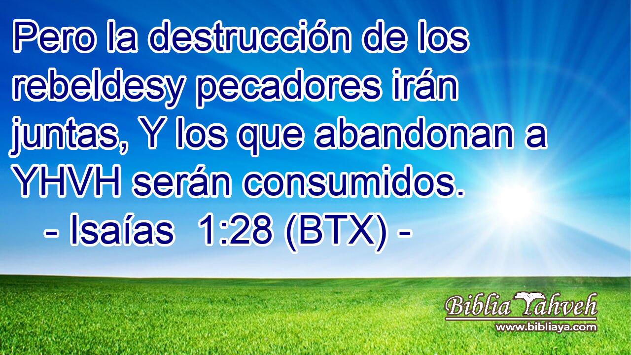 Pero la destrucción de los rebeldesy pecadores irán juntas, Y los que abandonan a YHVH serán consumidos.