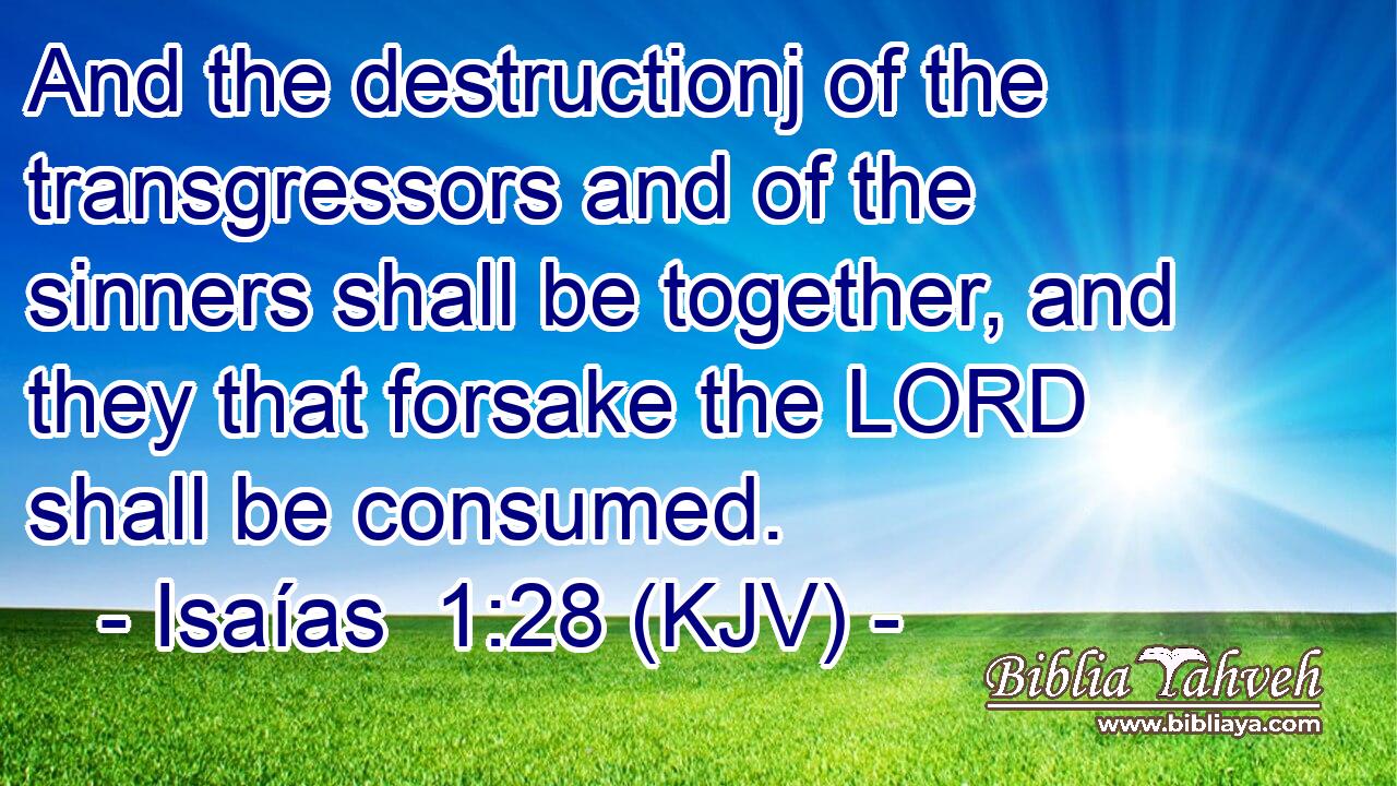 And the destructionj of the transgressors and of the sinners shall be together, and they that forsake the LORD shall be consumed.