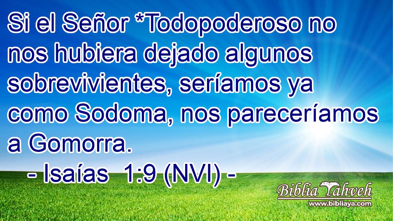  Si el Señor *Todopoderoso no nos hubiera dejado algunos sobrevivientes, seríamos ya como Sodoma, nos pareceríamos a Gomorra. 