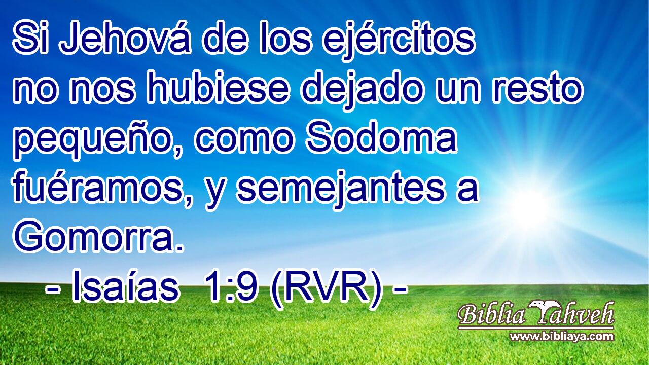 Si Jehová de los ejércitos no nos hubiese dejado un resto pequeño, como Sodoma fuéramos, y semejantes a Gomorra.