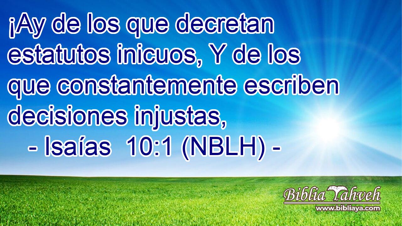  ¡Ay de los que decretan estatutos inicuos, Y de los que constantemente escriben decisiones injustas, 