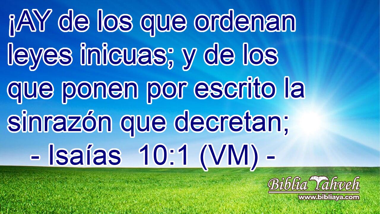  ¡AY de los que ordenan leyes inicuas; y de los que ponen por escrito la sinrazón que decretan; 