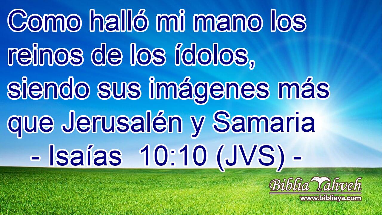 Como halló mi mano los reinos de los ídolos, siendo sus imágenes más que Jerusalén y Samaria