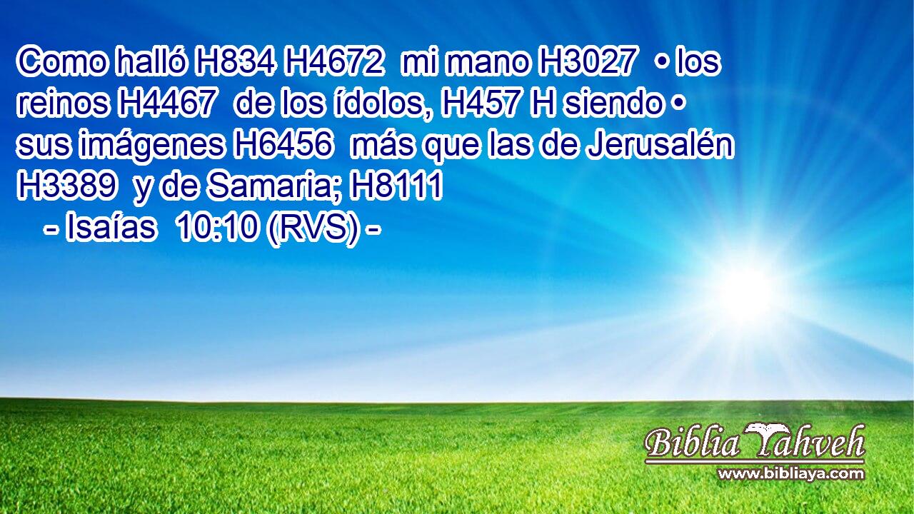 Como halló H834 H4672  mi mano H3027  • los reinos H4467  de los ídolos, H457 H siendo • sus imágenes H6456  más que las de Jerusalén H3389  y de Samaria; H8111  