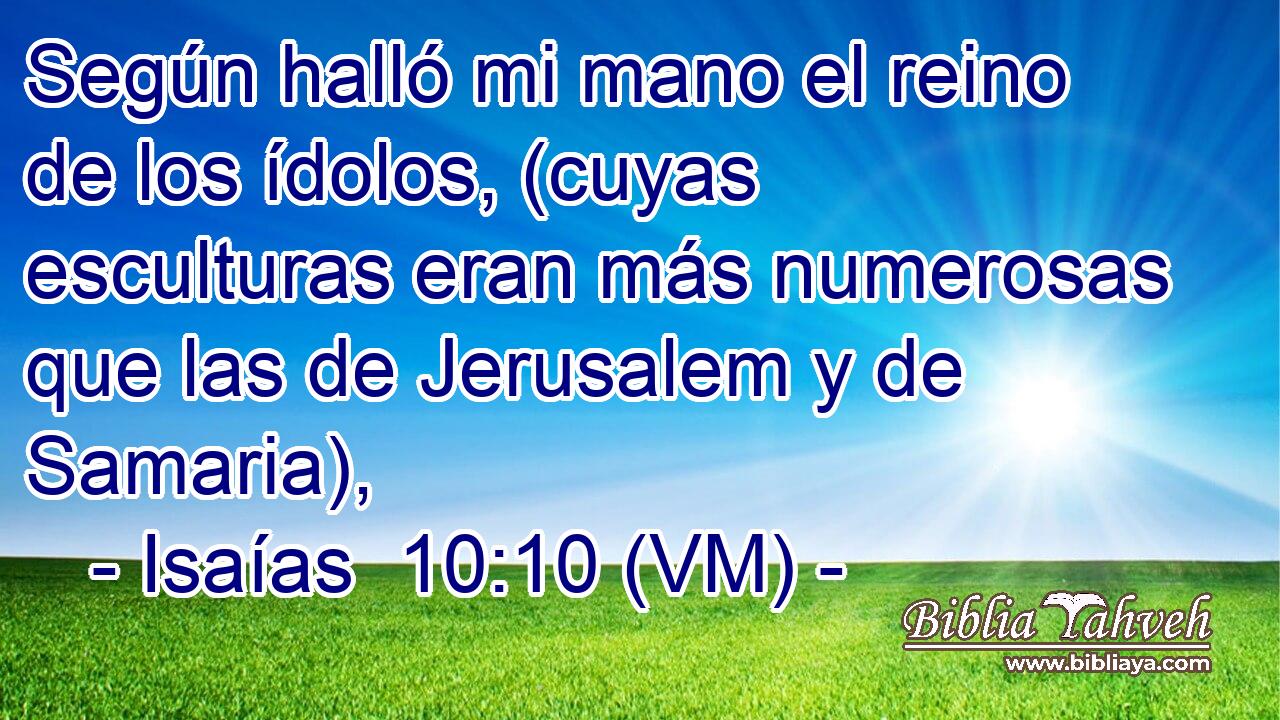 Según halló mi mano el reino de los ídolos, (cuyas esculturas eran más numerosas que las de Jerusalem y de Samaria), 