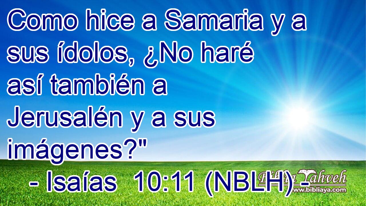  Como hice a Samaria y a sus ídolos, ¿No haré así también a Jerusalén y a sus imágenes?