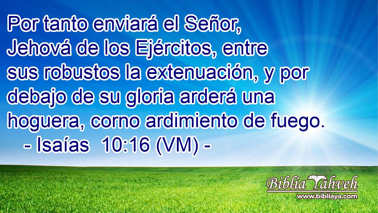  Por tanto enviará el Señor, Jehová de los Ejércitos, entre sus robustos la extenuación, y por debajo de su gloria arderá una hoguera, corno ardimiento de fuego. 