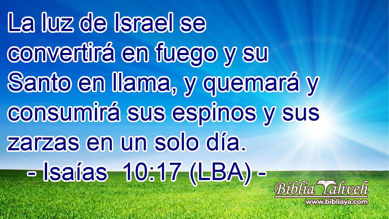 La luz de Israel se convertirá en fuego y su Santo en llama, y quemará y consumirá sus espinos y sus zarzas en un solo día.