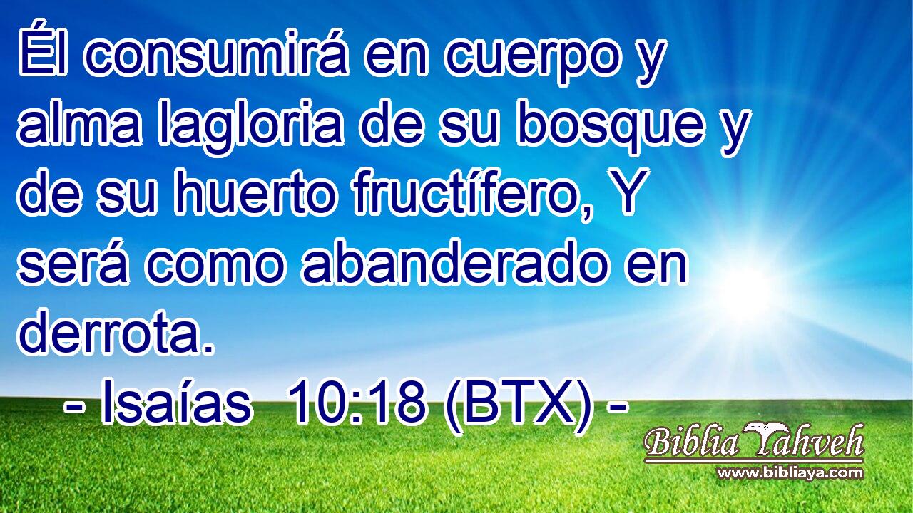 Él consumirá en cuerpo y alma lagloria de su bosque y de su huerto fructífero, Y será como abanderado en derrota.