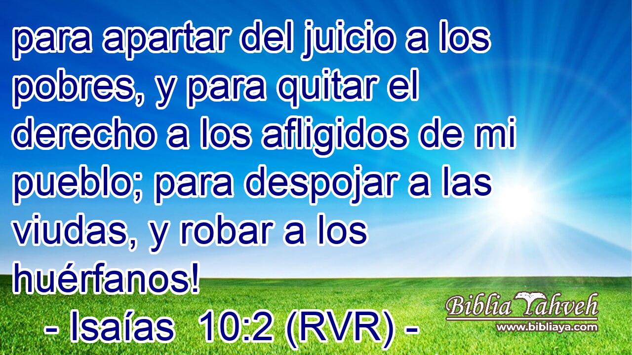 para apartar del juicio a los pobres, y para quitar el derecho a los afligidos de mi pueblo; para despojar a las viudas, y robar a los huérfanos!