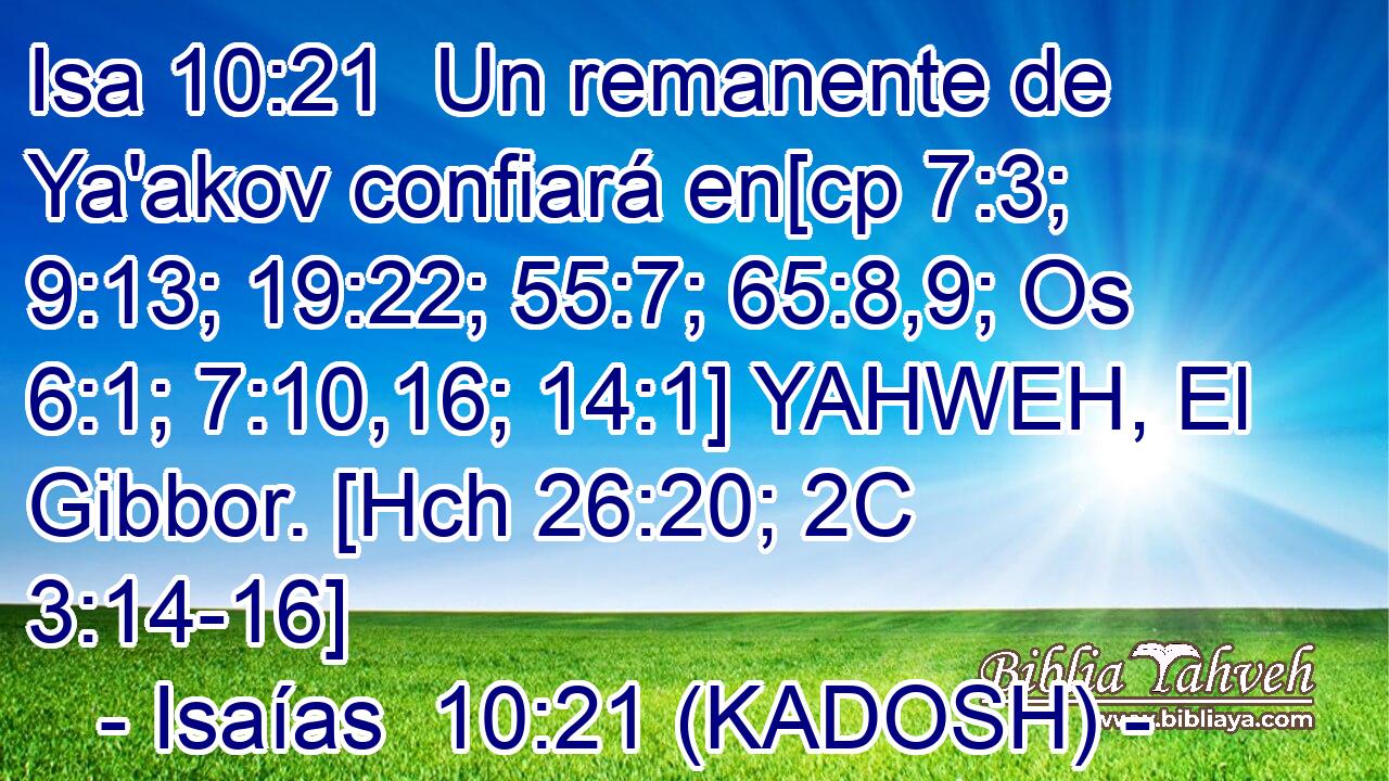  Un remanente de Ya'akov confiará en[cp 7:3; 9:13; 19:22; 55:7; 65:8,9; Os 6:1; 7:10,16; 14:1] YAHWEH, El Gibbor. [Hch 26:20; 2C 3:14-16] 