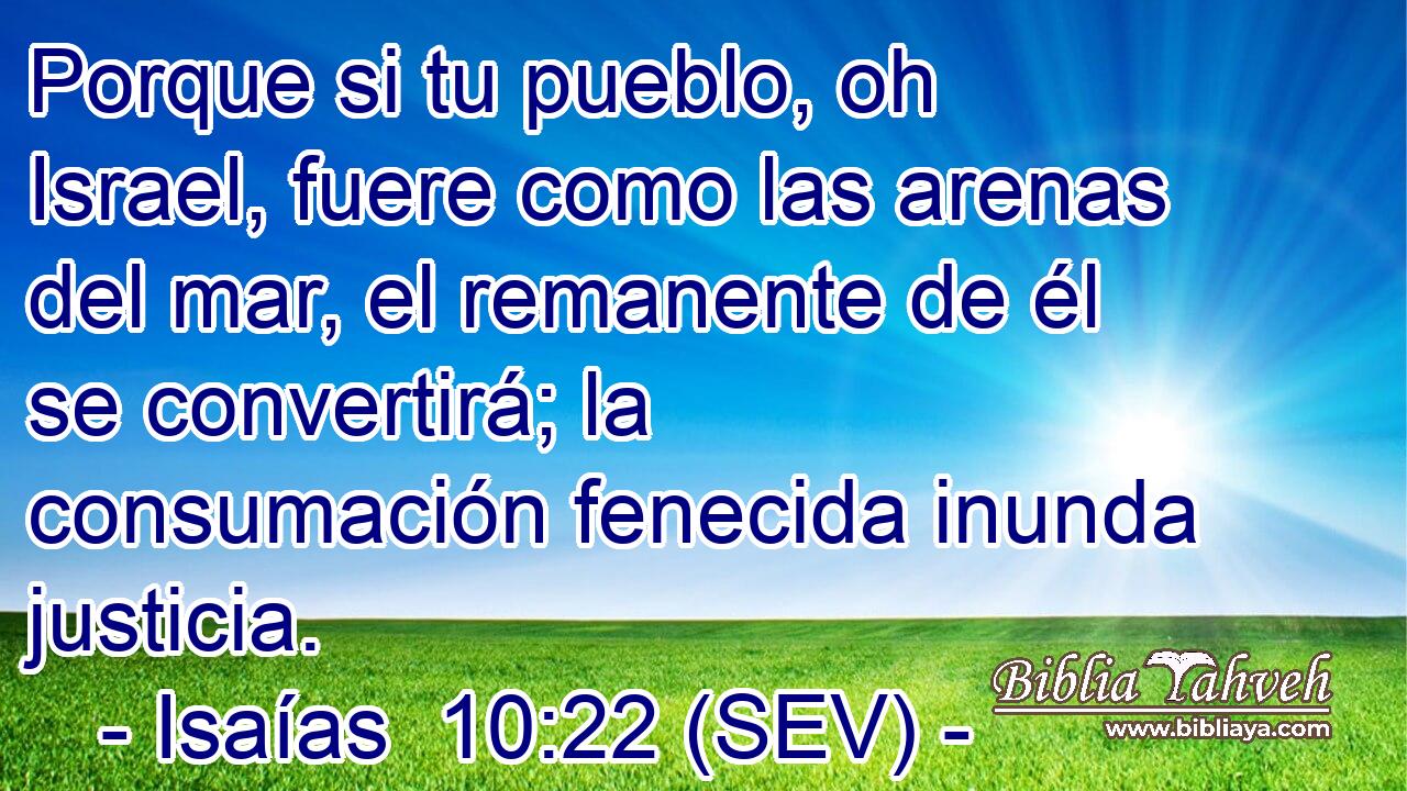 Porque si tu pueblo, oh Israel, fuere como las arenas del mar, el remanente de él se convertirá; la consumación fenecida inunda justicia.
