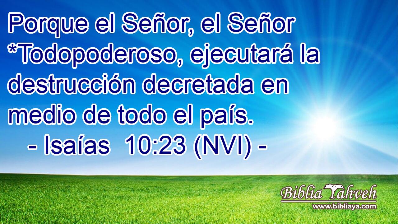  Porque el Señor, el Señor *Todopoderoso, ejecutará la destrucción decretada en medio de todo el país. 