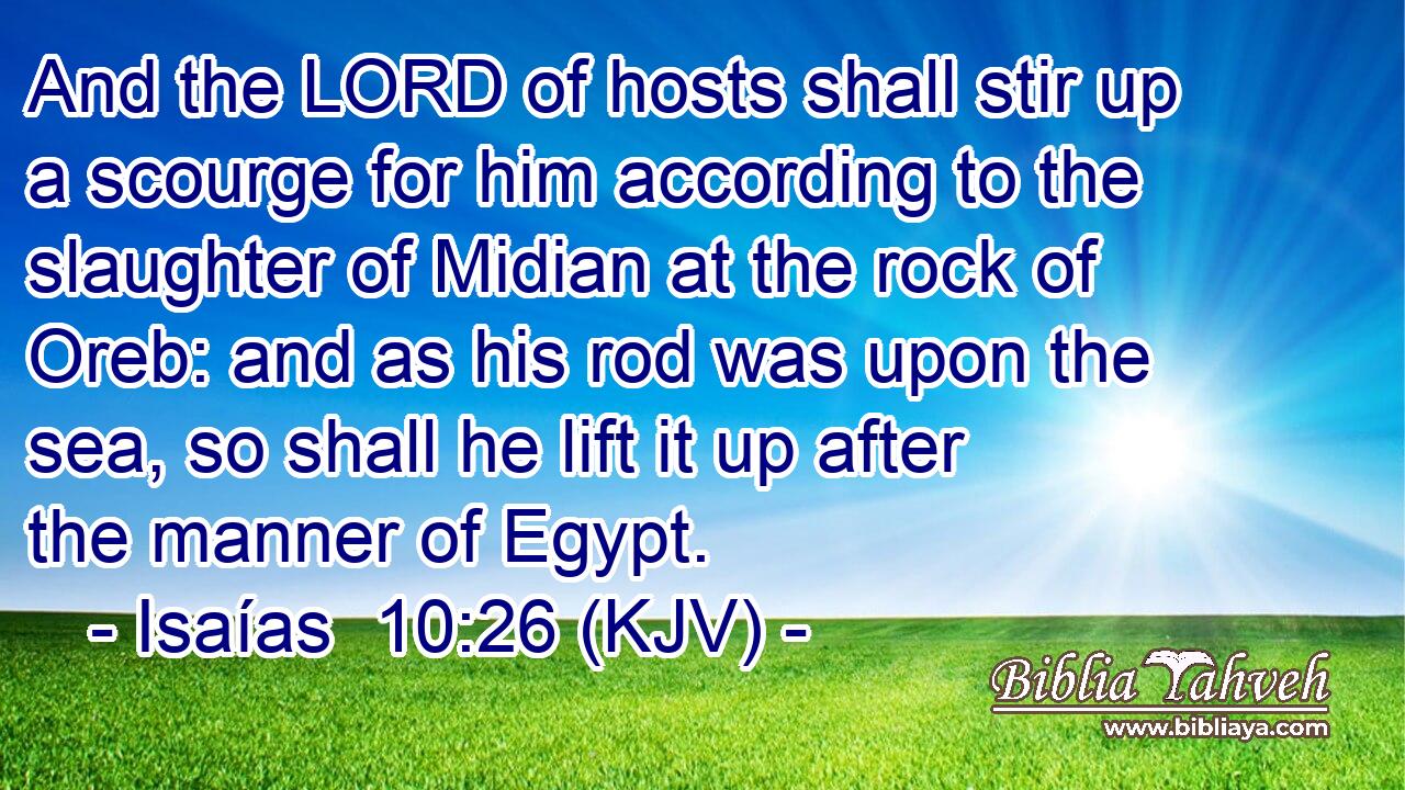 And the LORD of hosts shall stir up a scourge for him according to the slaughter of Midian at the rock of Oreb: and as his rod was upon the sea, so shall he lift it up after the manner of Egypt.