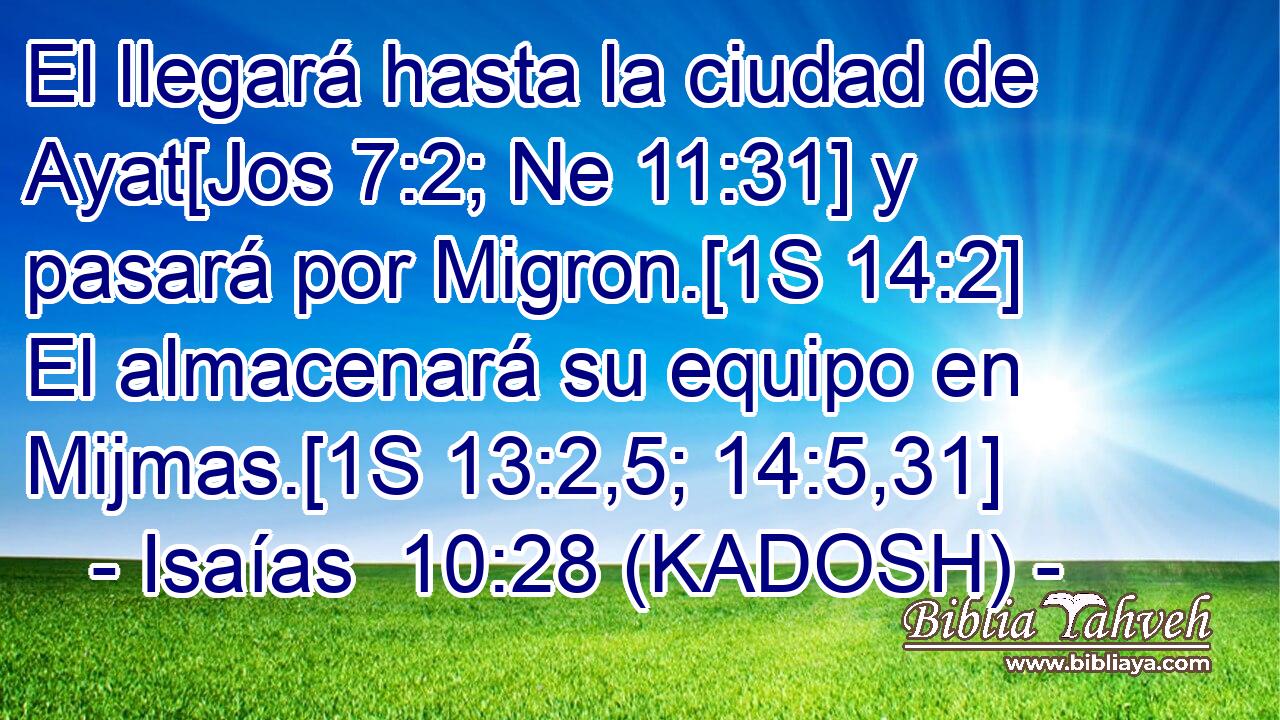  El llegará hasta la ciudad de Ayat[Jos 7:2; Ne 11:31] y pasará por Migron.[1S 14:2] El almacenará su equipo en Mijmas.[1S 13:2,5; 14:5,31] 