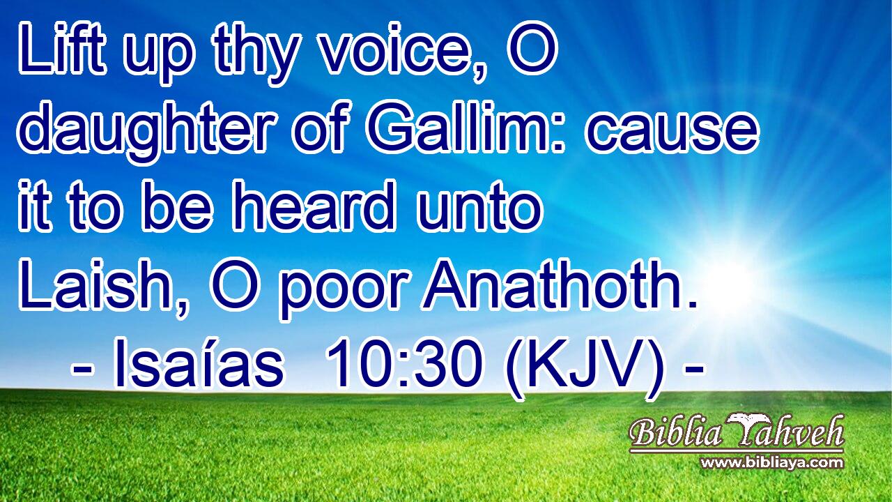 Lift up thy voice, O daughter of Gallim: cause it to be heard unto Laish, O poor Anathoth.