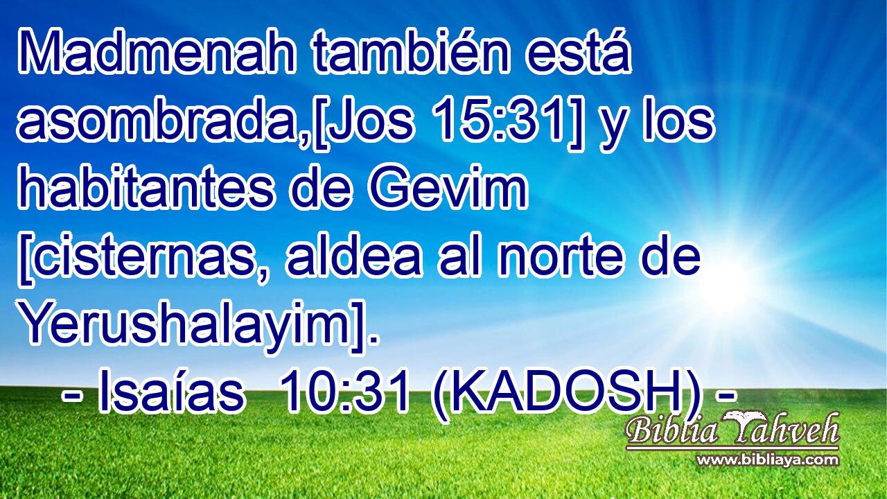  Madmenah también está asombrada,[Jos 15:31] y los habitantes de Gevim [cisternas, aldea al norte de Yerushalayim]. 