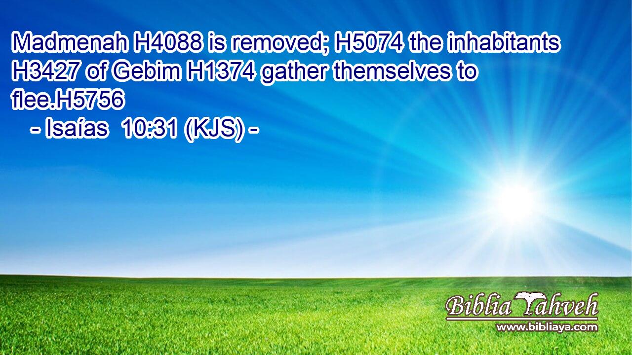 Madmenah H4088 is removed; H5074 the inhabitants H3427 of Gebim H1374 gather themselves to flee.H5756