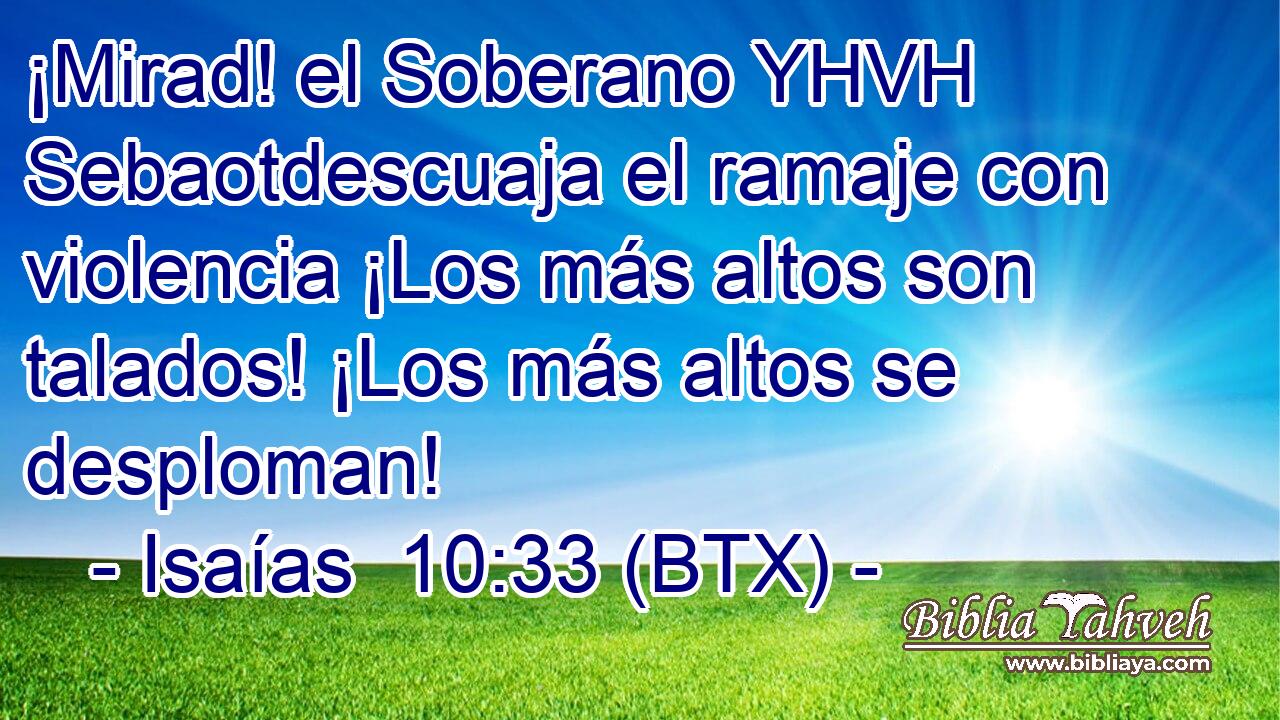 ¡Mirad! el Soberano YHVH Sebaotdescuaja el ramaje con violencia ¡Los más altos son talados! ¡Los más altos se desploman!