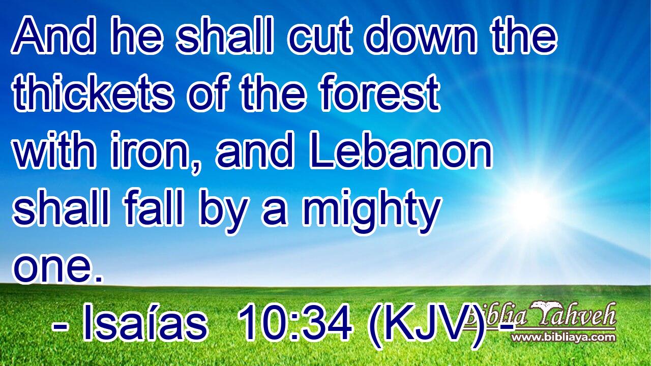 And he shall cut down the thickets of the forest with iron, and Lebanon shall fall by a mighty one.