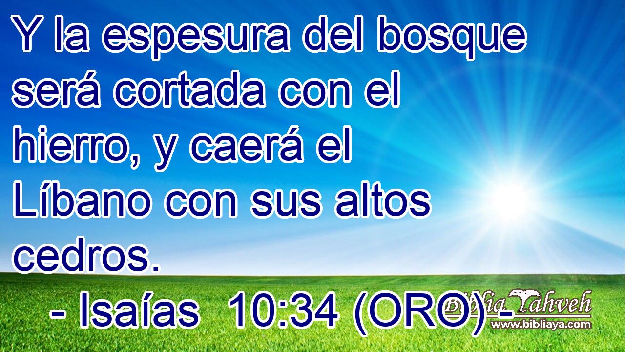  Y la espesura del bosque será cortada con el hierro, y caerá el Líbano con sus altos cedros. 