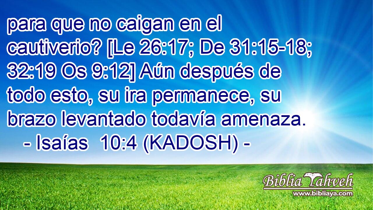  para que no caigan en el cautiverio? [Le 26:17; De 31:15-18; 32:19 Os 9:12] Aún después de todo esto, su ira permanece, su brazo levantado todavía amenaza. 