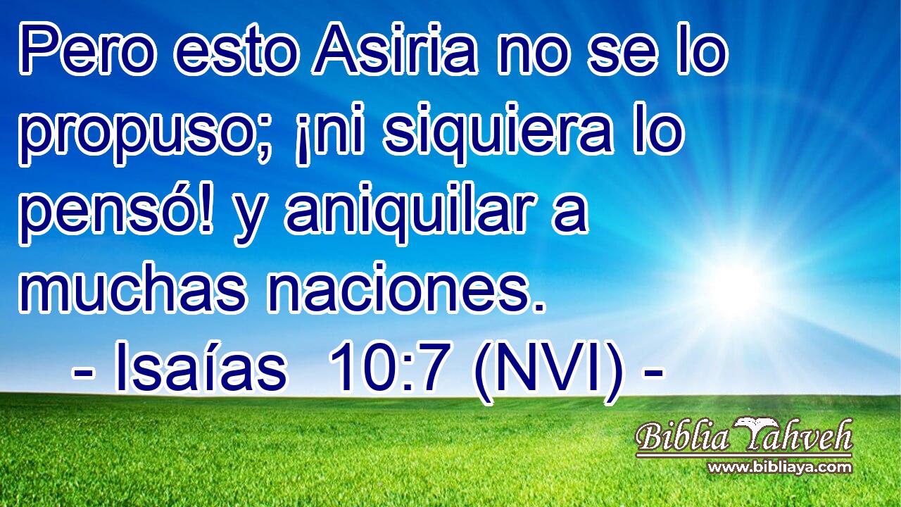  Pero esto Asiria no se lo propuso; ¡ni siquiera lo pensó! y aniquilar a muchas naciones. 