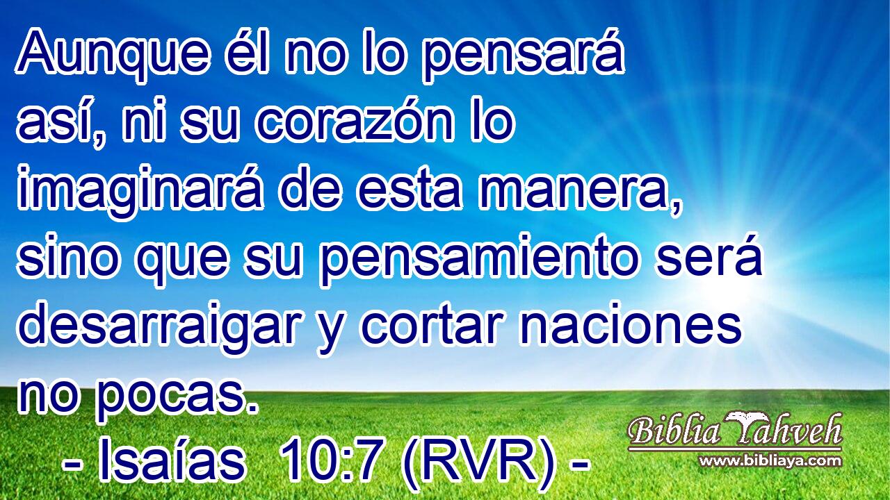 Aunque él no lo pensará así, ni su corazón lo imaginará de esta manera, sino que su pensamiento será desarraigar y cortar naciones no pocas.