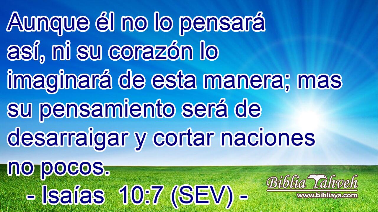 Aunque él no lo pensará así, ni su corazón lo imaginará de esta manera; mas su pensamiento será de desarraigar y cortar naciones no pocos.