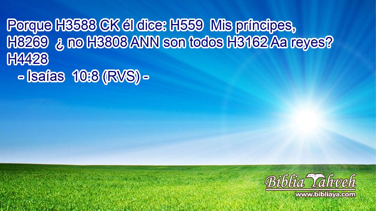 Porque H3588 CK él dice: H559  Mis príncipes, H8269  ¿ no H3808 ANN son todos H3162 Aa reyes? H4428  