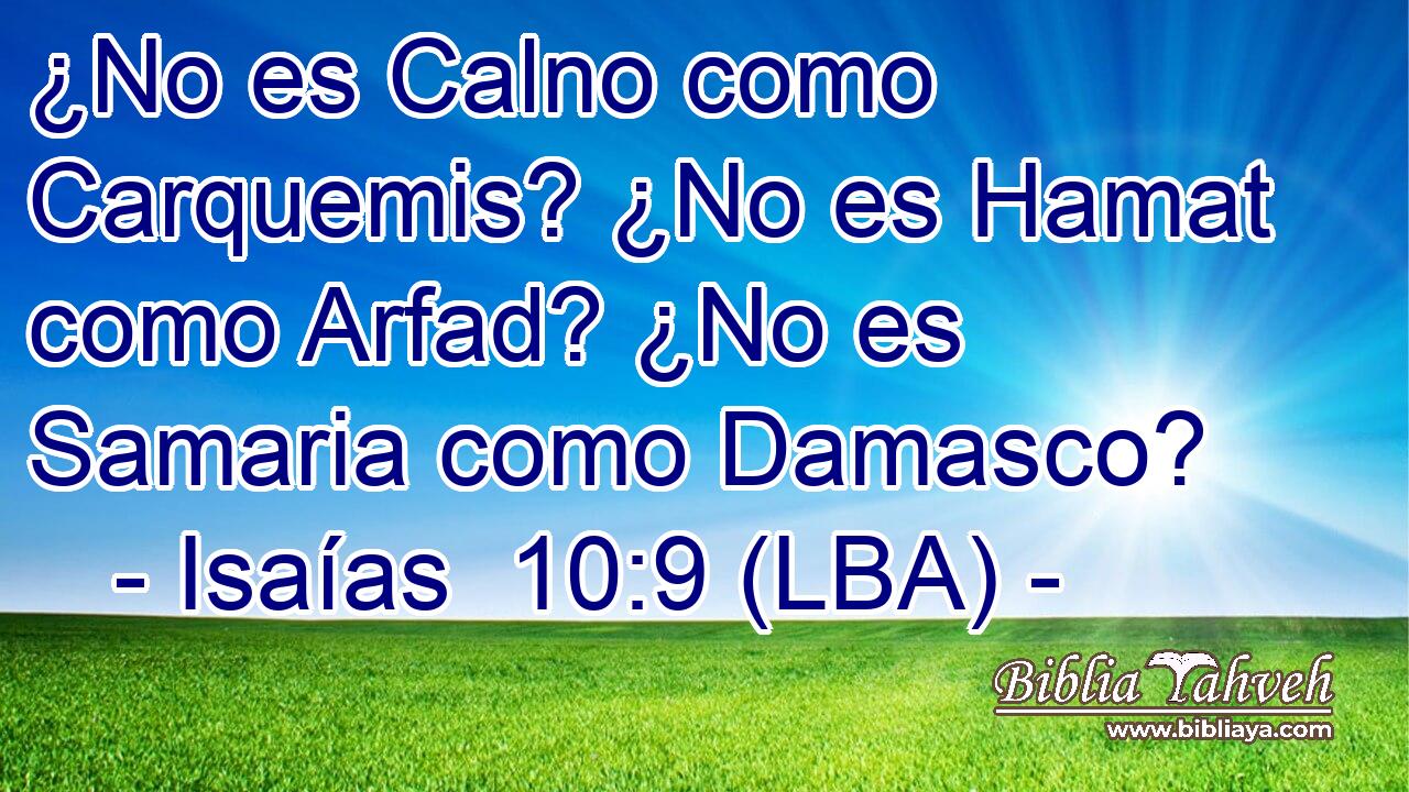¿No es Calno como Carquemis? ¿No es Hamat como Arfad? ¿No es Samaria como Damasco?