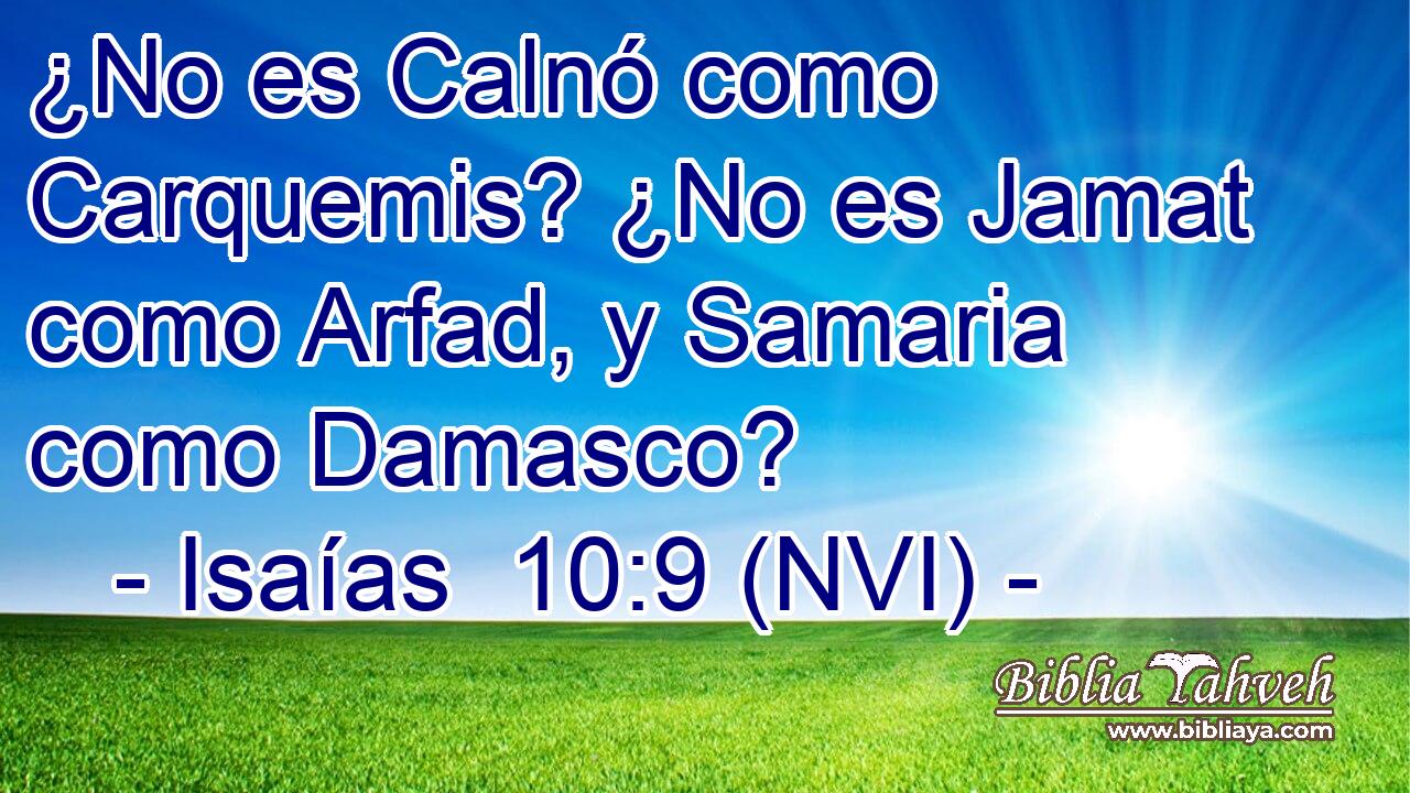  ¿No es Calnó como Carquemis? ¿No es Jamat como Arfad, y Samaria como Damasco? 