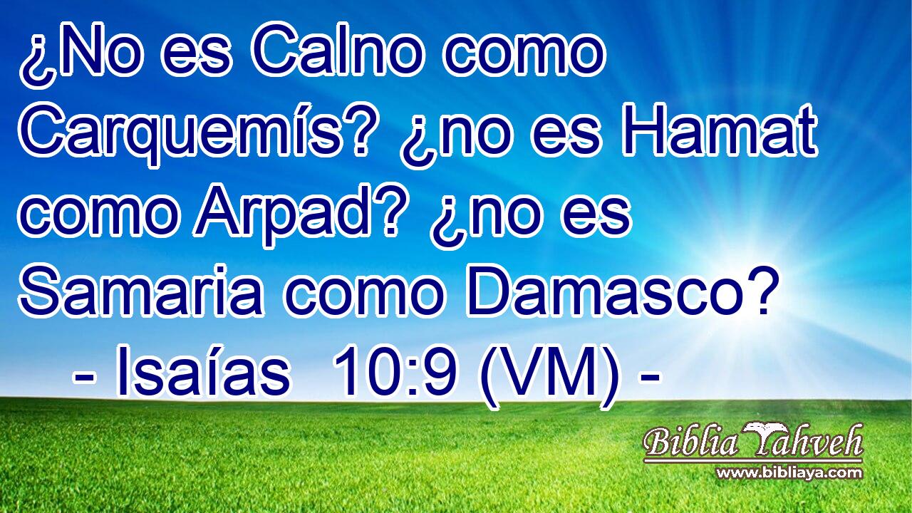  ¿No es Calno como Carquemís? ¿no es Hamat como Arpad? ¿no es Samaria como Damasco? 