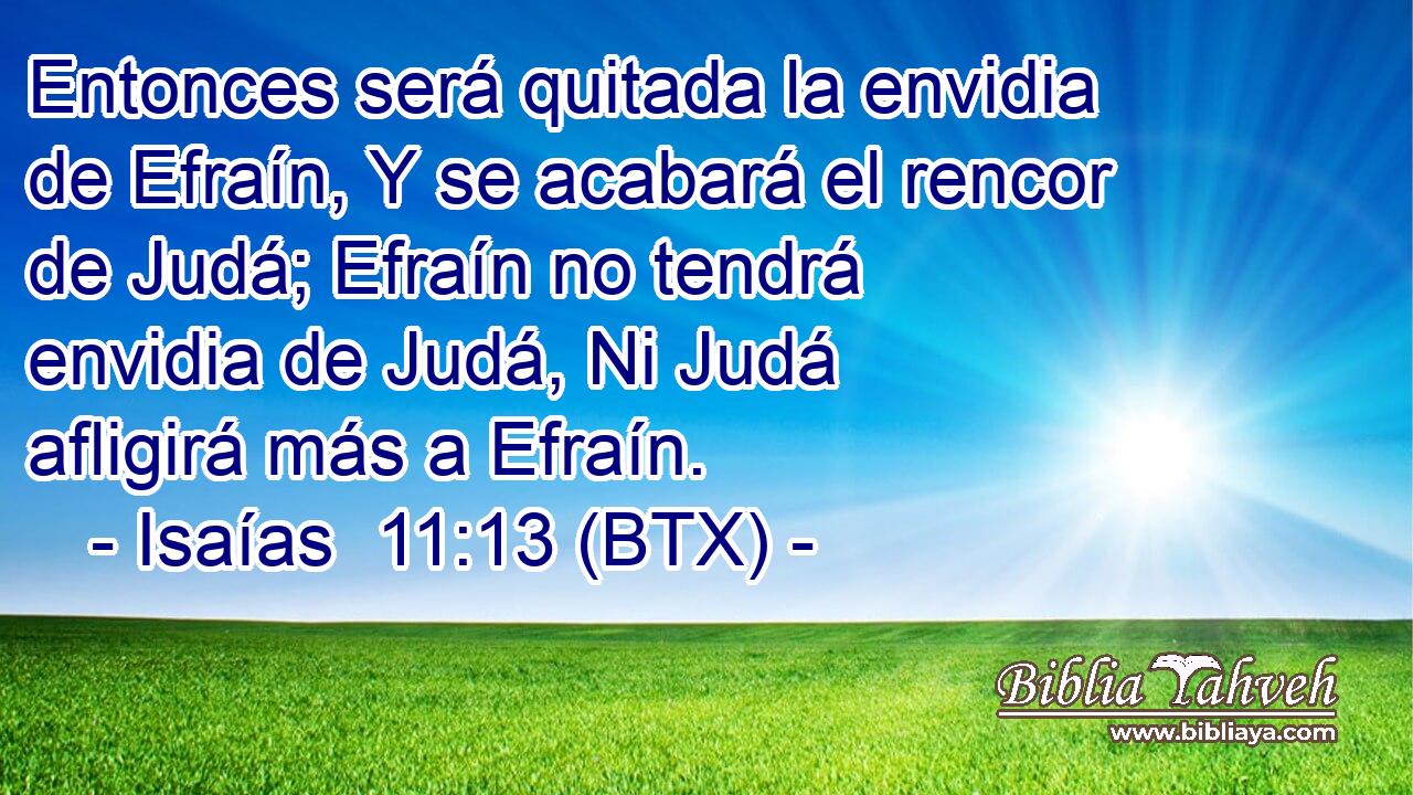 Entonces será quitada la envidia de Efraín, Y se acabará el rencor de Judá; Efraín no tendrá envidia de Judá, Ni Judá afligirá más a Efraín.