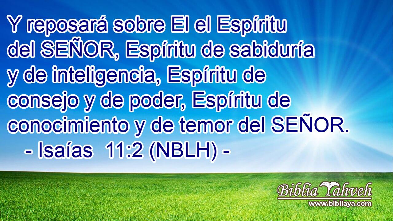  Y reposará sobre El el Espíritu del SEÑOR, Espíritu de sabiduría y de inteligencia, Espíritu de consejo y de poder, Espíritu de conocimiento y de temor del SEÑOR. 