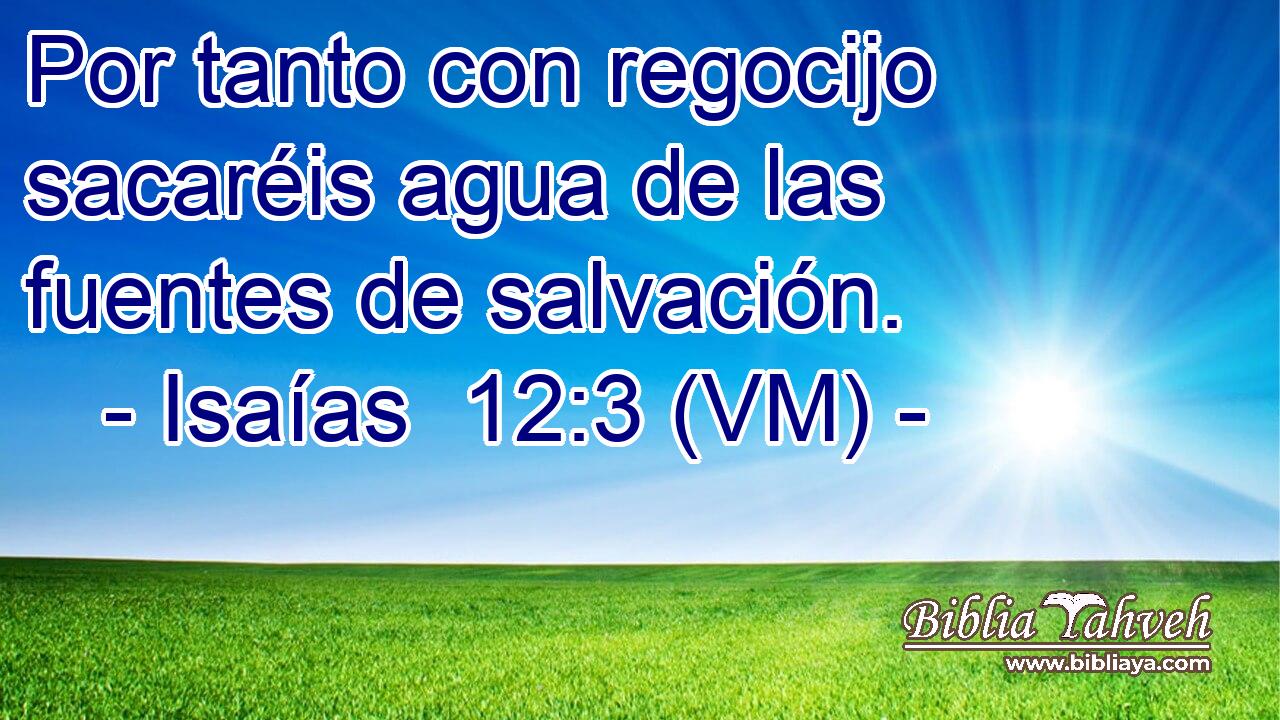  Por tanto con regocijo sacaréis agua de las fuentes de salvación. 