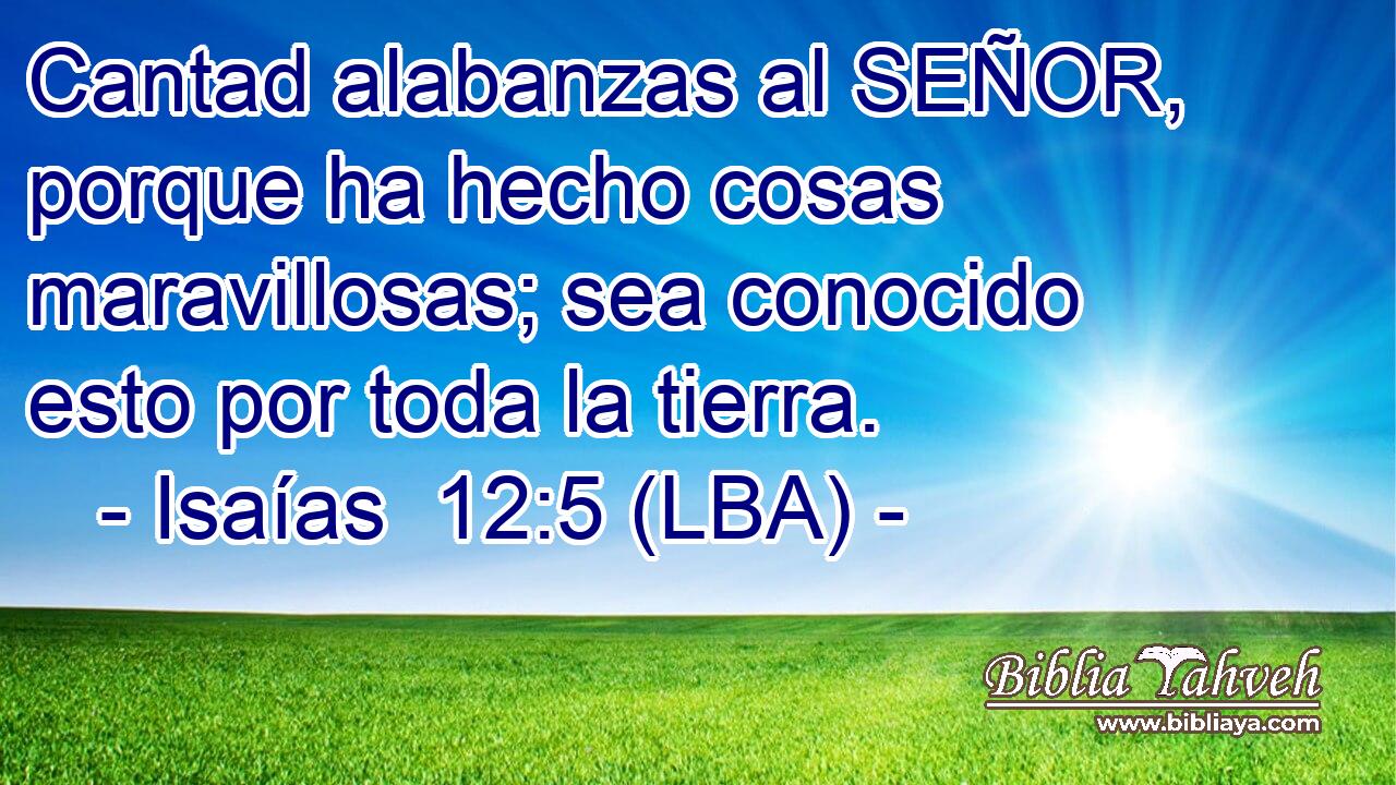 Cantad alabanzas al SEÑOR, porque ha hecho cosas maravillosas; sea conocido esto por toda la tierra.