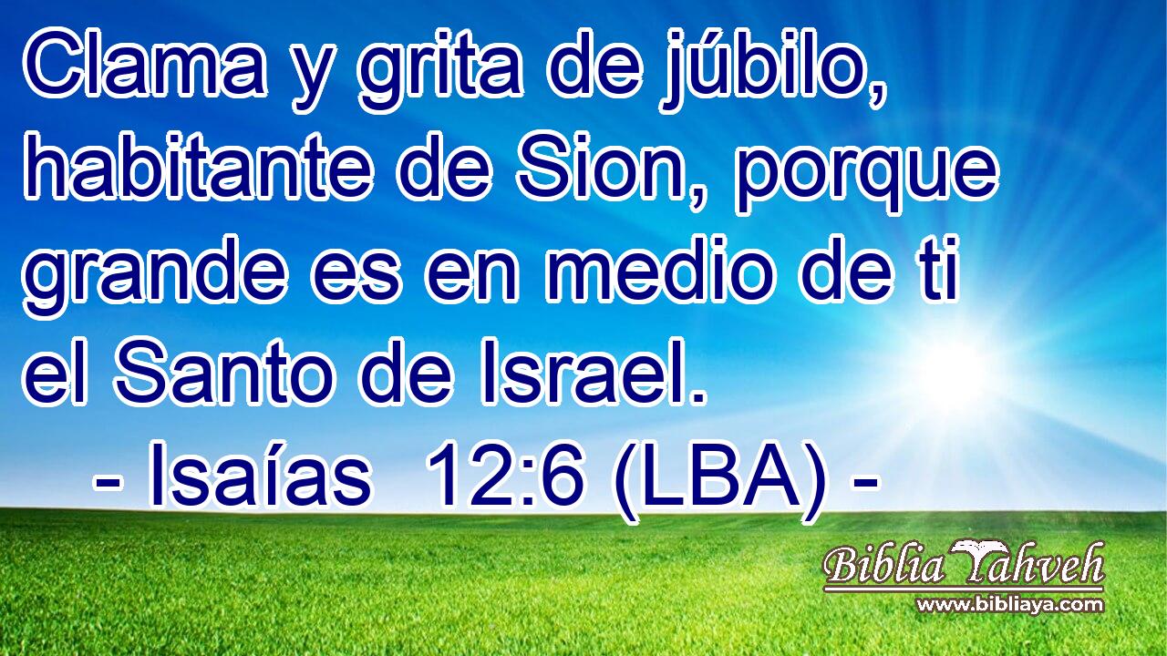 Clama y grita de júbilo, habitante de Sion, porque grande es en medio de ti el Santo de Israel.