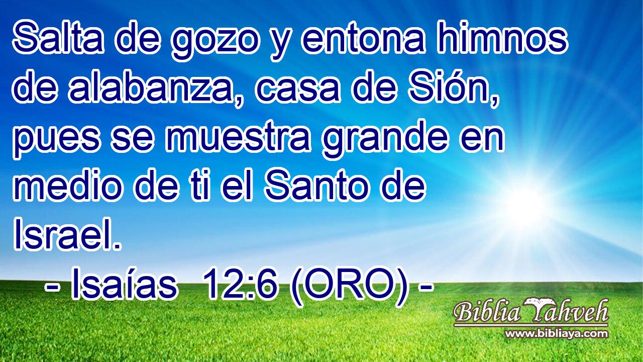  Salta de gozo y entona himnos de alabanza, casa de Sión, pues se muestra grande en medio de ti el Santo de Israel. 