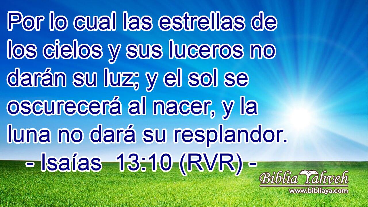 Por lo cual las estrellas de los cielos y sus luceros no darán su luz; y el sol se oscurecerá al nacer, y la luna no dará su resplandor.