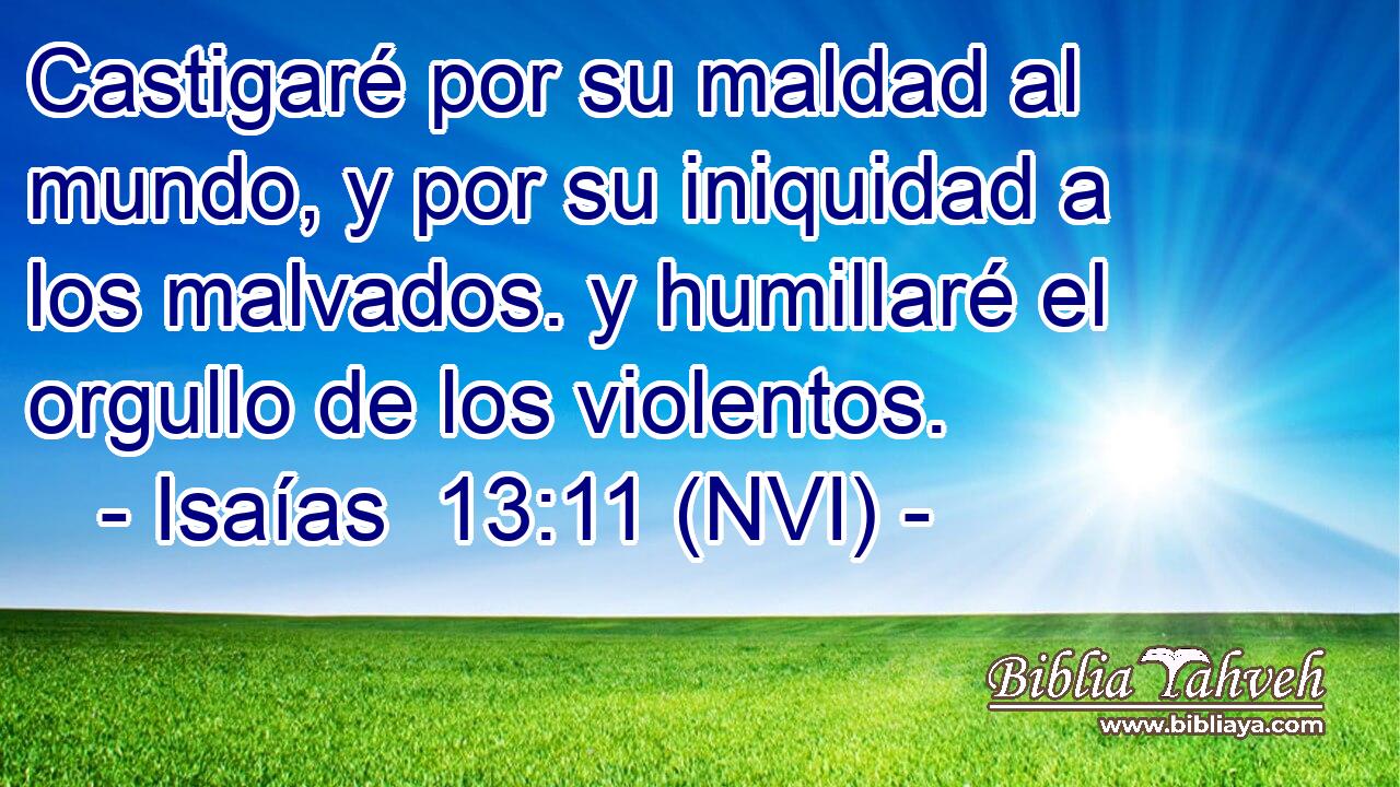  Castigaré por su maldad al mundo, y por su iniquidad a los malvados. y humillaré el orgullo de los violentos. 