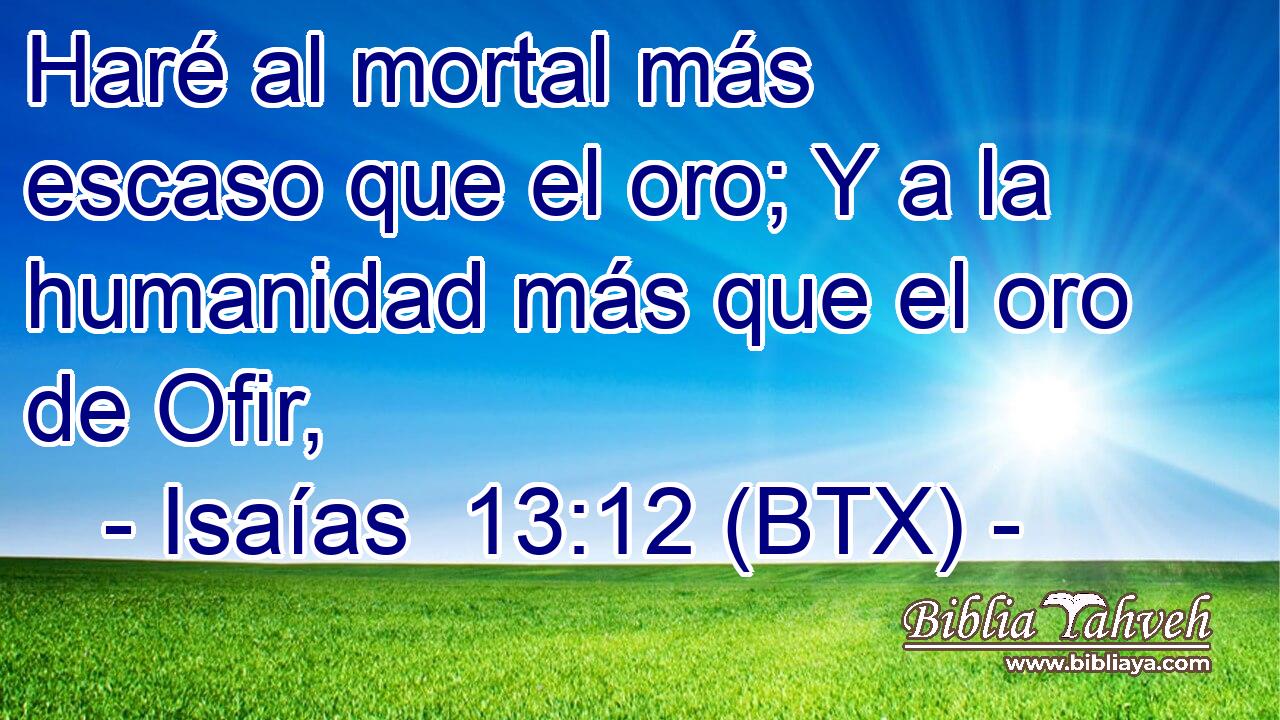 Haré al mortal más escaso que el oro; Y a la humanidad más que el oro de Ofir,