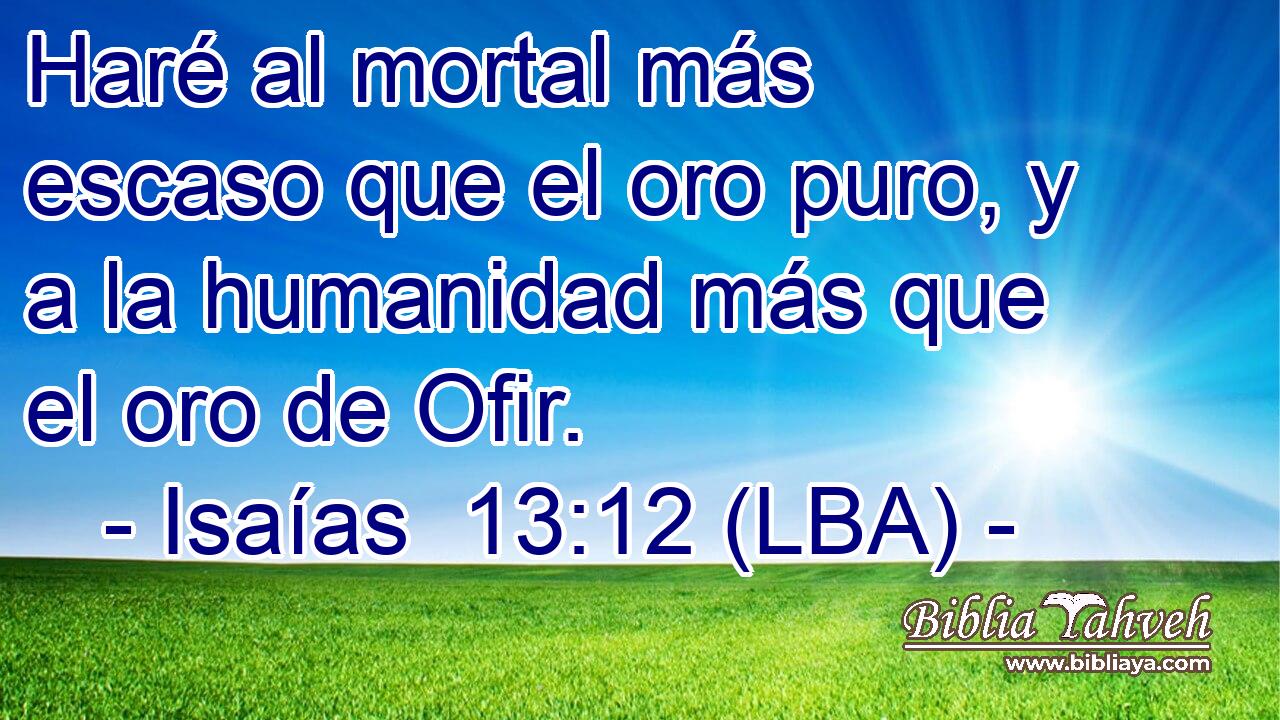 Haré al mortal más escaso que el oro puro, y a la humanidad más que el oro de Ofir.