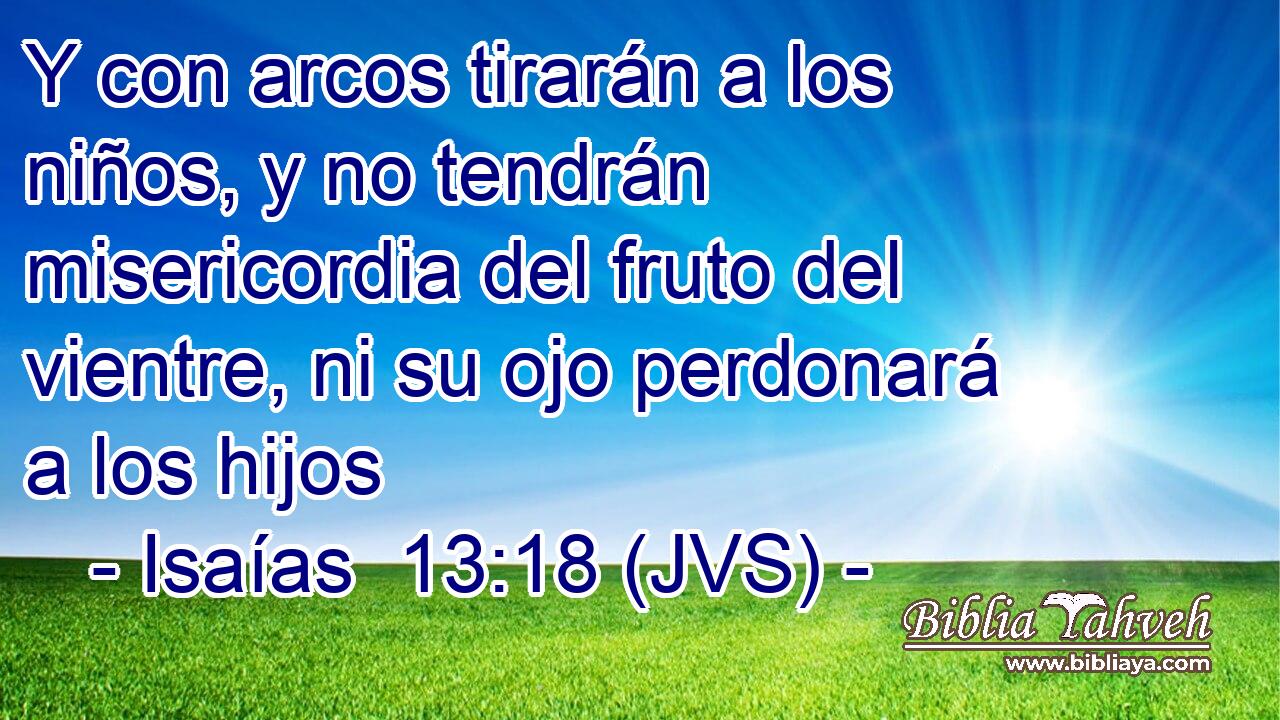 Y con arcos tirarán a los niños, y no tendrán misericordia del fruto del vientre, ni su ojo perdonará a los hijos